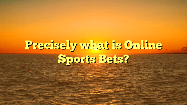 Precisely what is Online Sports Bets?