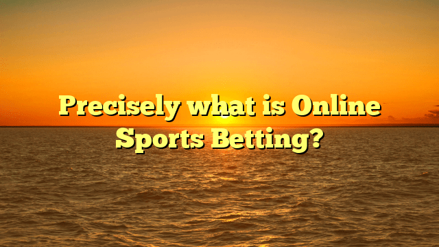 Precisely what is Online Sports Betting?