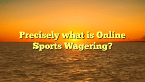 Precisely what is Online Sports Wagering?