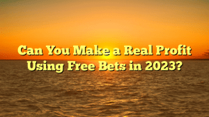 Can You Make a Real Profit Using Free Bets in 2023?