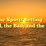 Online Sports Betting – The Good, the Bad, and the Ugly